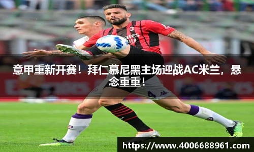 意甲重新开赛！拜仁慕尼黑主场迎战AC米兰，悬念重重！
