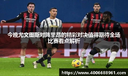 今晚尤文图斯对阵里昂的精彩对决值得期待全场比赛看点解析