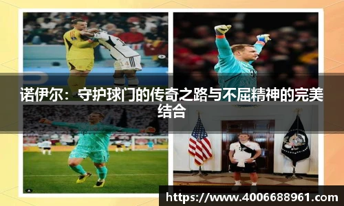 诺伊尔：守护球门的传奇之路与不屈精神的完美结合