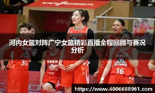河内女篮对阵广宁女篮精彩直播全程回顾与赛况分析