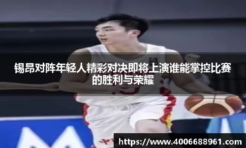 锡昂对阵年轻人精彩对决即将上演谁能掌控比赛的胜利与荣耀