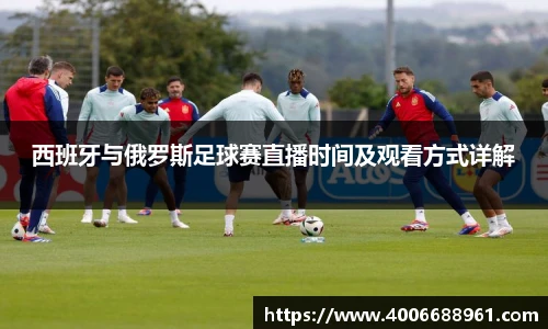 西班牙与俄罗斯足球赛直播时间及观看方式详解