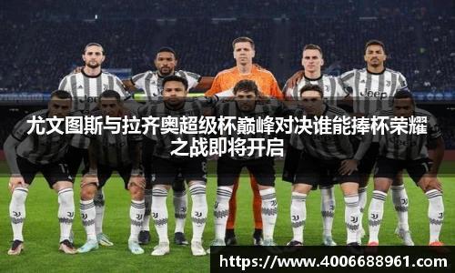 尤文图斯与拉齐奥超级杯巅峰对决谁能捧杯荣耀之战即将开启