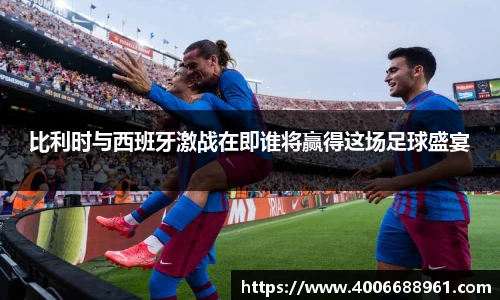 比利时与西班牙激战在即谁将赢得这场足球盛宴
