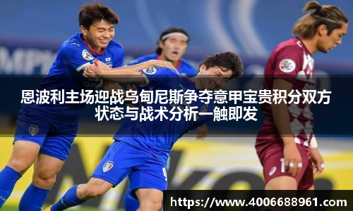 恩波利主场迎战乌甸尼斯争夺意甲宝贵积分双方状态与战术分析一触即发
