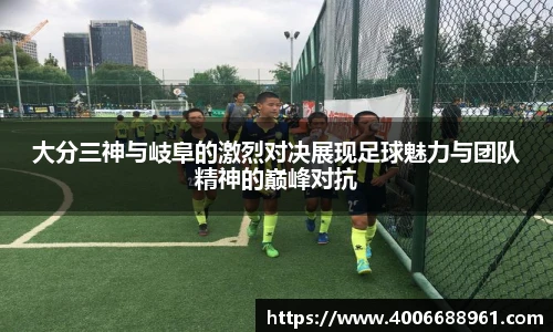大分三神与岐阜的激烈对决展现足球魅力与团队精神的巅峰对抗