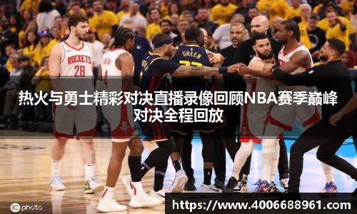热火与勇士精彩对决直播录像回顾NBA赛季巅峰对决全程回放