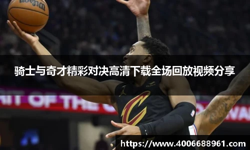 骑士与奇才精彩对决高清下载全场回放视频分享